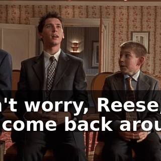 Don't worry, Reese, it'll come back around.