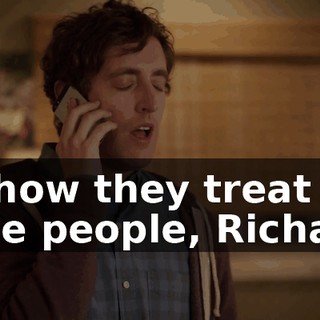 by how they treat the little people, Richard.
