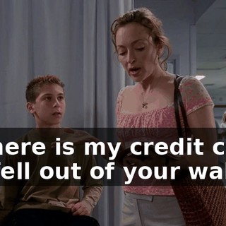- Where is my credit card? - It fell out of your wallet.