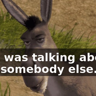 She was talking about, uh, somebody else.
