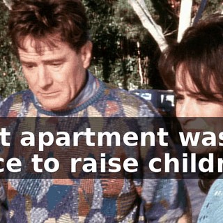 That apartment was no place to raise children.