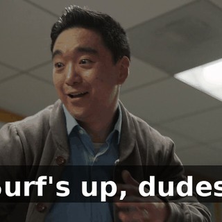 Surf's up, dudes.