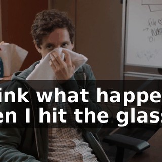 I think what happened when I hit the glass,