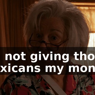 I'm not giving those Mexicans my money.