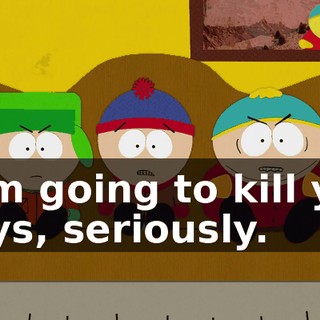 I am going to kill you guys, seriously.