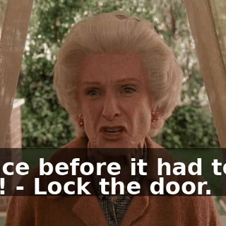 - since before it had teeth in it! - Lock the door.