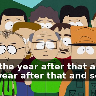 and the year after that and the year after that and so on.