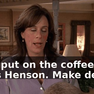 - I'll put on the coffee. - It's Henson. Make decaf.