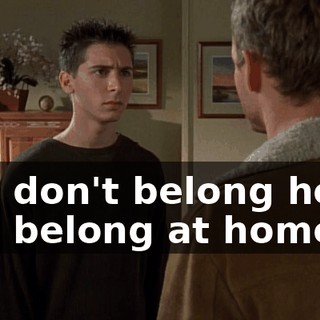 You don't belong here. You belong at home.