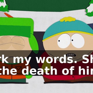Mark my words. She'll be the death of him.