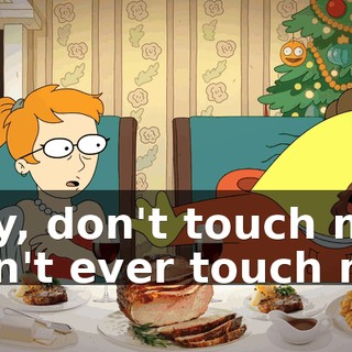Hey, don't touch me. Don't ever touch me.