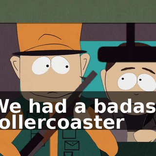 We had a badass rollercoaster