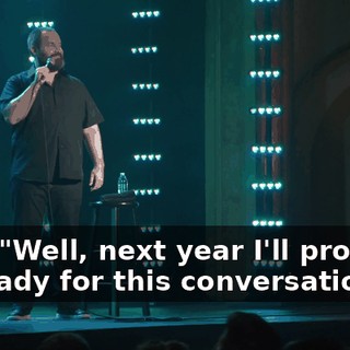 Like, "Well, next year I'll probably be ready for this conversation."