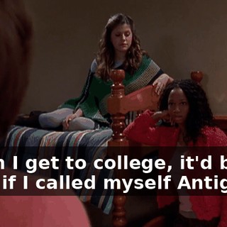 When I get to college, it'd be okay if I called myself Antigone?
