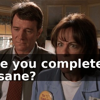 Are you completely insane?