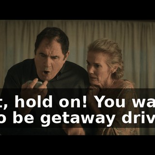 Wait, hold on! You want us to be getaway drivers?