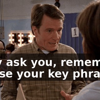 they ask you, remember to use your key phrases: