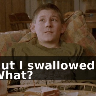 - But I swallowed it. - What?