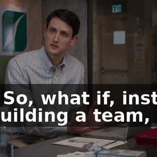 So? So, what if, instead of building a team,