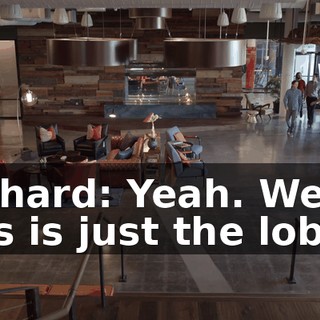 Richard: Yeah. Well, this is just the lobby.