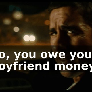So, you owe your boyfriend money?