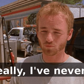 Really, I've never...