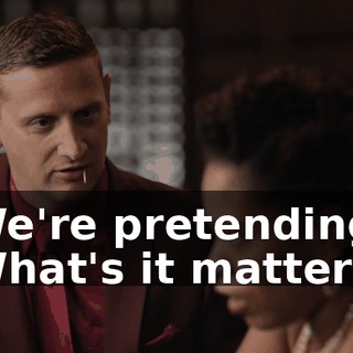 We're pretending. What's it matter?