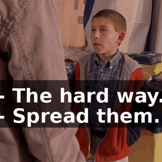 - The hard way. - Spread them.