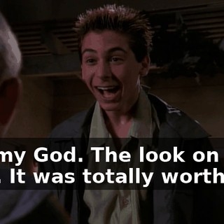 Oh, my God. The look on your face. It was totally worth it.