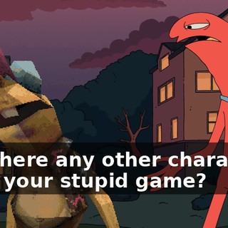 Are there any other characters from your stupid game?