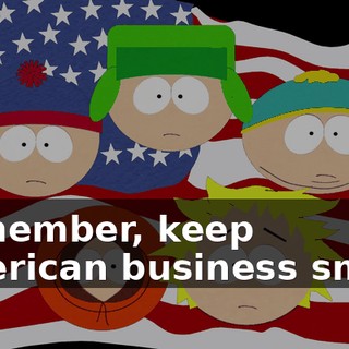 Remember, keep American business small,