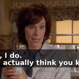 - Yes, I do. - You actually think you know.