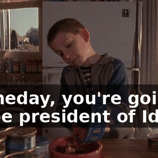 Someday, you're going to be president of Idaho