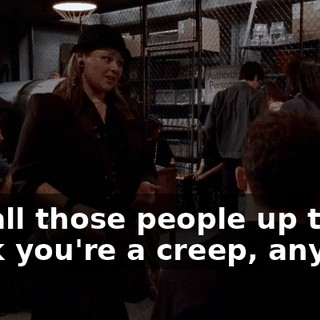 but all those people up there think you're a creep, anyway,