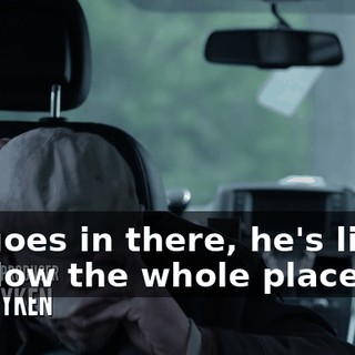 He goes in there, he's liable to blow the whole place up,