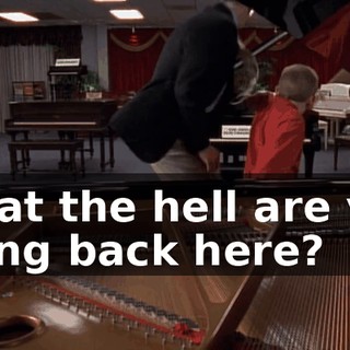 What the hell are you doing back here?