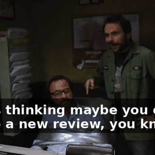 I was thinking maybe you could write a new review, you know?