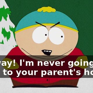 No way! I'm never going back to your parent's house.