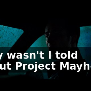 Why wasn't I told about Project Mayhem?