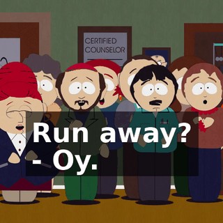 Run away? - Oy.