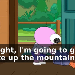 All right, I'm going to go for a hike up the mountain.