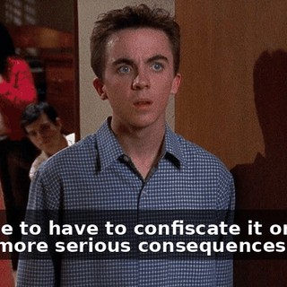 I'd hate to have to confiscate it or move on to more serious consequences.