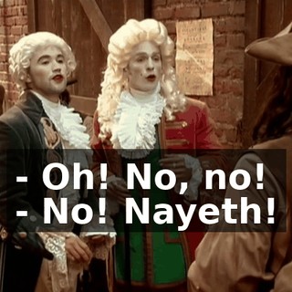 - Oh! No, no! - No! Nayeth!