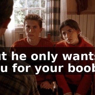 But he only wants you for your boobs.