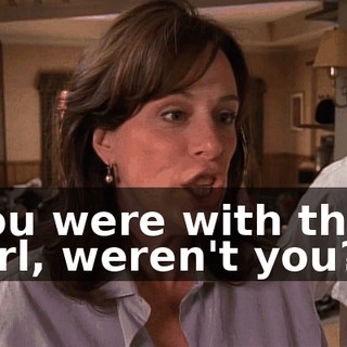 You were with that girl, weren't you?
