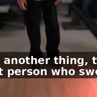 And another thing, the next person who swears