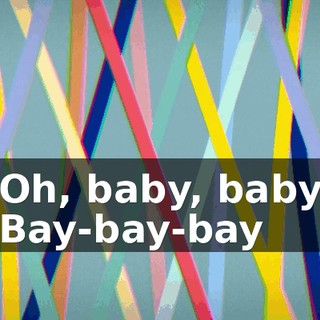♪ Oh, baby, baby Bay-bay-bay ♪