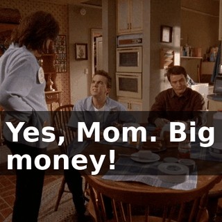 Yes, Mom. Big money!