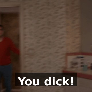 You dick!