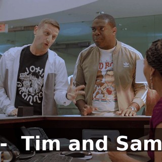 - ♪ Tim and Sam ♪